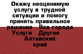 Окажу неоценимую услугу в трудной ситуации и помогу принять правильное решение - Все города Услуги » Другие   . Алтайский край